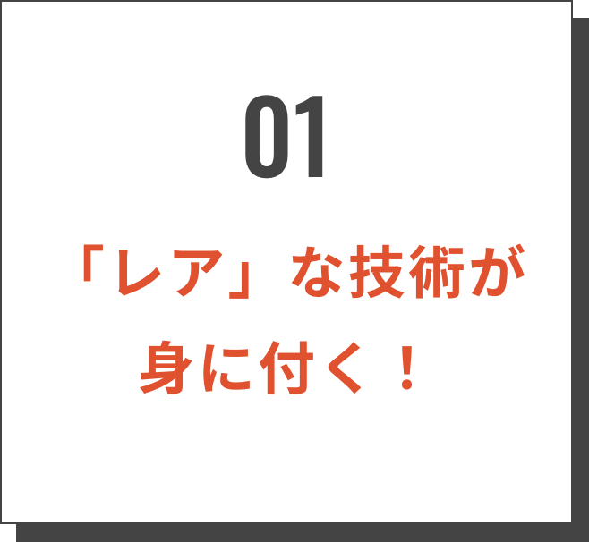 01/「レア」な技術が身に付く！