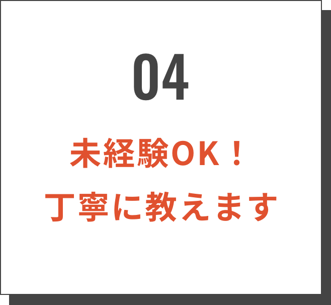 04/未経験OK！丁寧に教えます